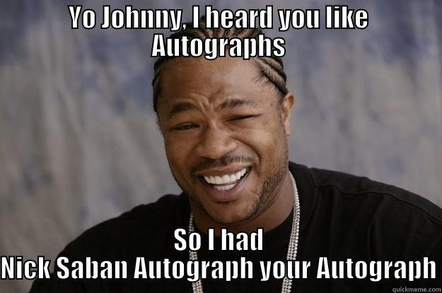 YO JOHNNY, I HEARD YOU LIKE AUTOGRAPHS SO I HAD NICK SABAN AUTOGRAPH YOUR AUTOGRAPH Xzibit meme