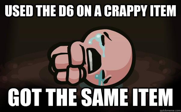 Used the D6 on a crappy item Got the same item  The Binding of Isaac