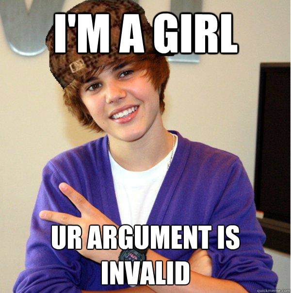 i'm a girl ur argument is invalid  Scumbag Beiber