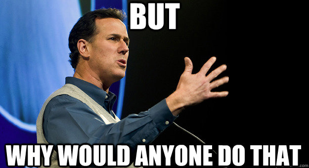 but why would anyone do that  Rick Santorum