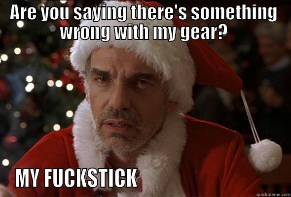 fuck stick - ARE YOU SAYING THERE'S SOMETHING WRONG WITH MY GEAR? MY FUCKSTICK                                     Misc