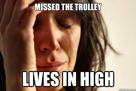 missed the trolley lives in high  First World Problems