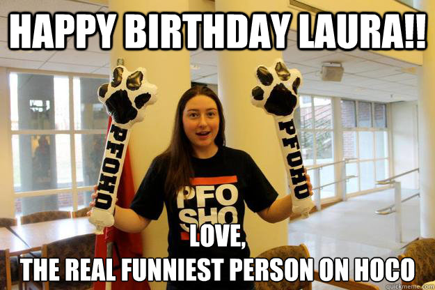 Happy Birthday Laura!! Love,
the real funniest person on hoco - Happy Birthday Laura!! Love,
the real funniest person on hoco  Bad Joke Emma