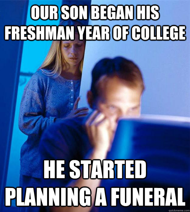 our son began his freshman year of college he started planning a funeral  Redditors Wife