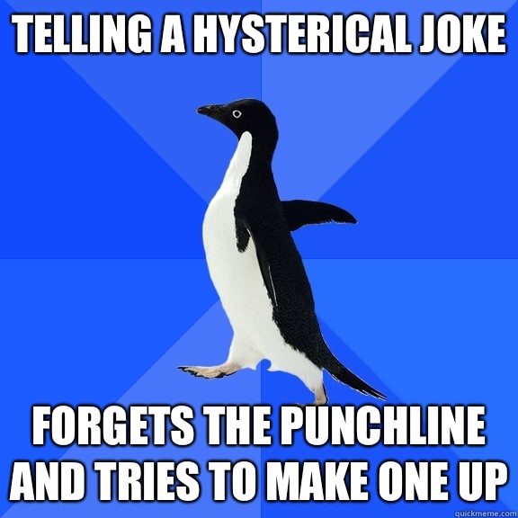 Telling a hysterical joke Forgets the punchline and tries to make one up  Socially Awkward Penguin