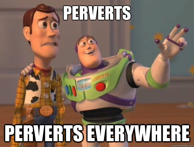 Perverts Perverts everywhere  Sunburns Everywhere