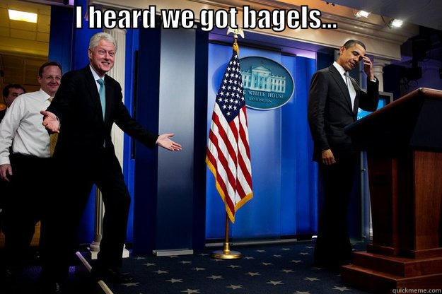 Bagel Me... -                I HEARD WE GOT BAGELS...                             Inappropriate Timing Bill Clinton
