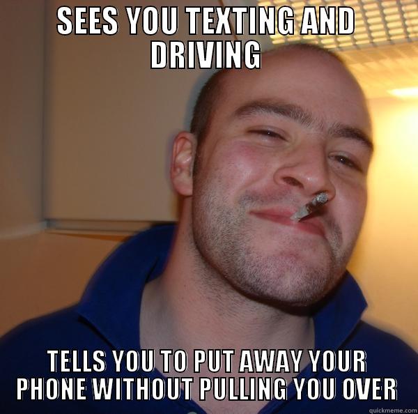 SEES YOU TEXTING AND DRIVING TELLS YOU TO PUT AWAY YOUR PHONE WITHOUT PULLING YOU OVER Good Guy Greg 