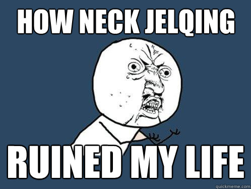 how neck jelqing ruined my life - how neck jelqing ruined my life  Y U No