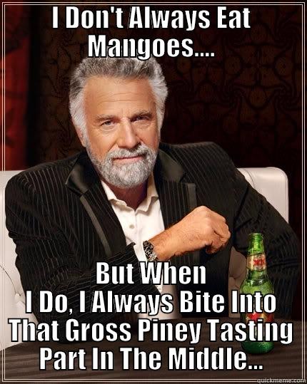 I DON'T ALWAYS EAT MANGOES.... BUT WHEN I DO, I ALWAYS BITE INTO THAT GROSS PINEY TASTING PART IN THE MIDDLE... The Most Interesting Man In The World