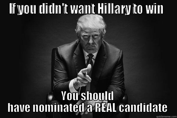 IF YOU DIDN'T WANT HILLARY TO WIN  YOU SHOULD HAVE NOMINATED A REAL CANDIDATE Misc