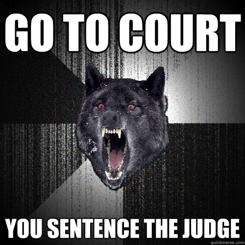 Go to court you sentence the judge  Insanity Wolf
