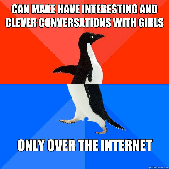 can make have interesting and clever conversations with girls only over the internet  Socially Awesome Awkward Penguin