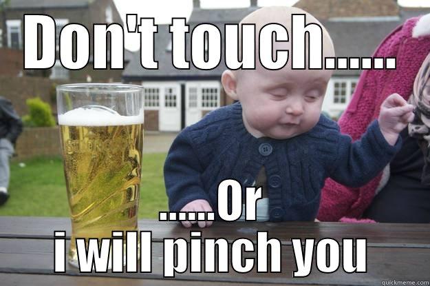 DON'T TOUCH...... ......OR I WILL PINCH YOU drunk baby