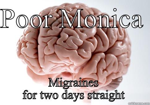 POOR MONICA  MIGRAINES FOR TWO DAYS STRAIGHT Scumbag Brain