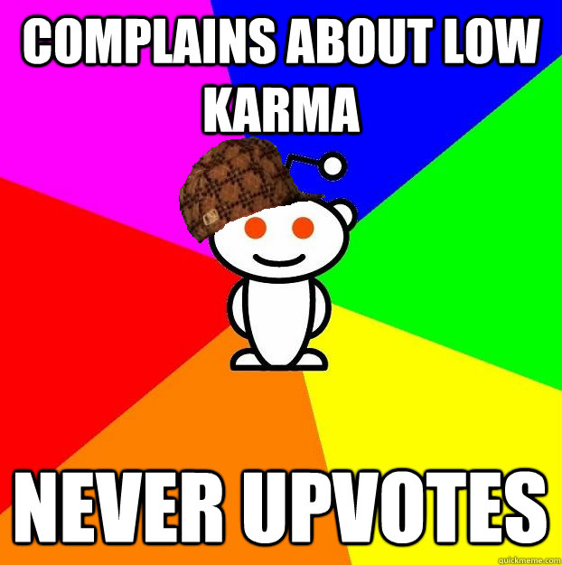 COMPLAINS ABOUT LOW KARMA NEVER UPVOTES  Scumbag Redditor