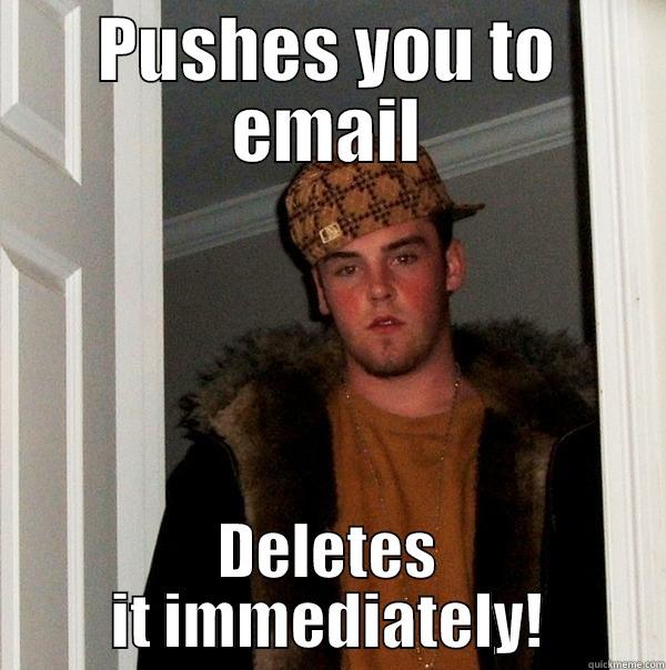 PUSHES YOU TO EMAIL DELETES IT IMMEDIATELY! Scumbag Steve