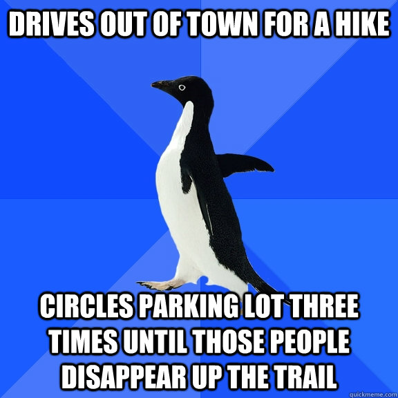 drives out of town for a hike circles parking lot three times until those people disappear up the trail   Socially Awkward Penguin