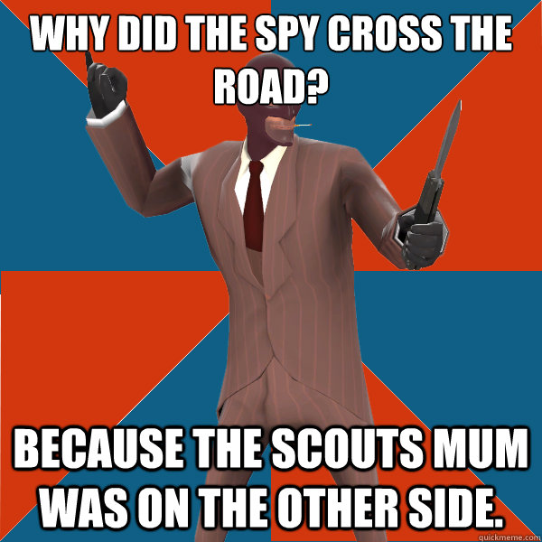 Why did the spy cross the road? Because the scouts mum was on the other side. - Why did the spy cross the road? Because the scouts mum was on the other side.  TF2 Spy