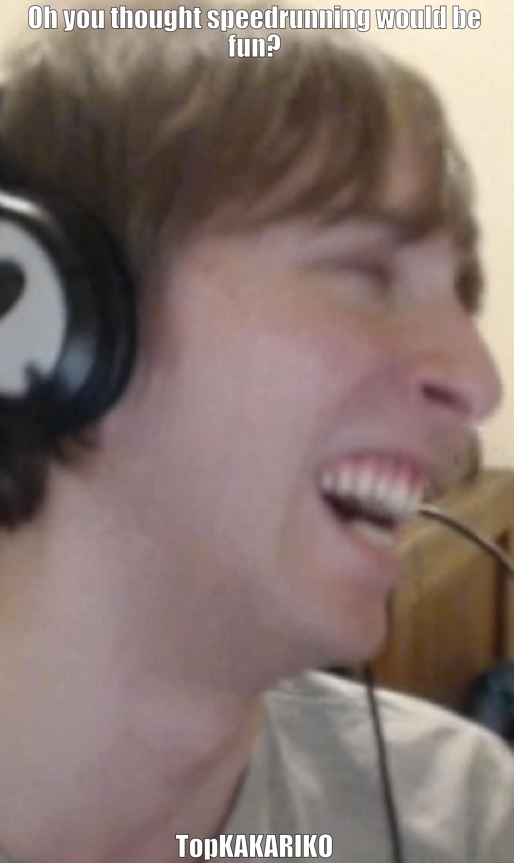 OH YOU THOUGHT SPEEDRUNNING WOULD BE FUN? TOPKAKARIKO Misc