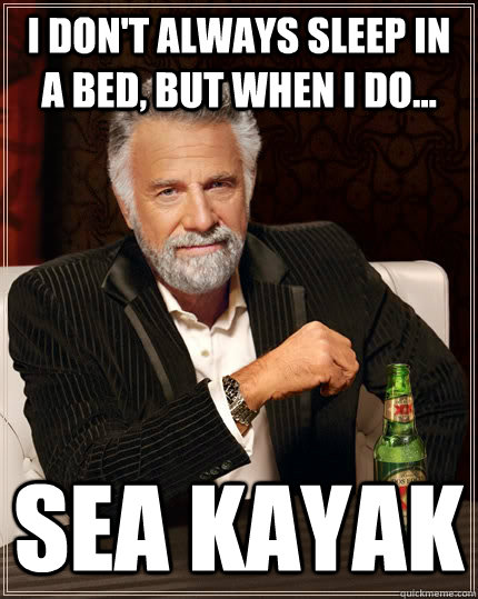 I don't always sleep in a bed, but when I do... sea kayak - I don't always sleep in a bed, but when I do... sea kayak  The Most Interesting Man In The World