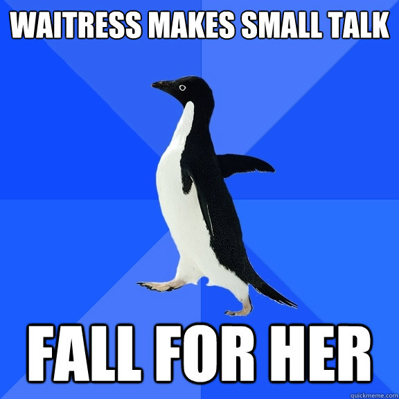 waitress makes small talk fall for her  Socially Awkward Penguin