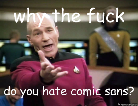 why the fuck do you hate comic sans?  Annoyed Picard HD