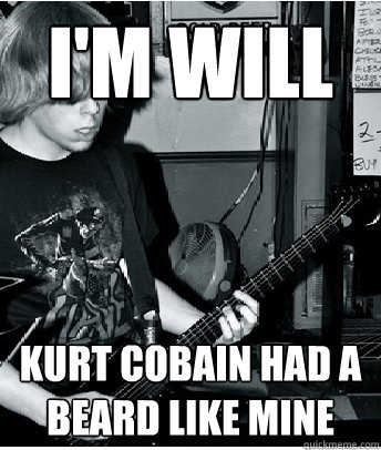 I'm Will Kurt Cobain had a beard like mine   I play guitar