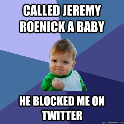 Called Jeremy Roenick a baby He blocked me on twitter  Success Kid