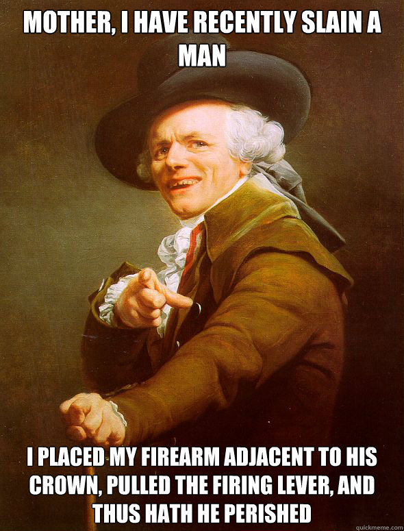 Mother, I have recently slain a man I placed my firearm adjacent to his crown, pulled the firing lever, and thus hath he perished  Joseph Ducreux