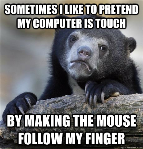 sometimes i like to pretend my computer is touch by making the mouse follow my finger  - sometimes i like to pretend my computer is touch by making the mouse follow my finger   Misc