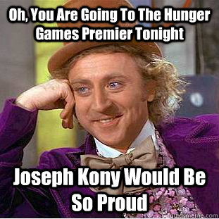 Oh, You Are Going To The Hunger Games Premier Tonight Joseph Kony Would Be So Proud  Condescending Wonka