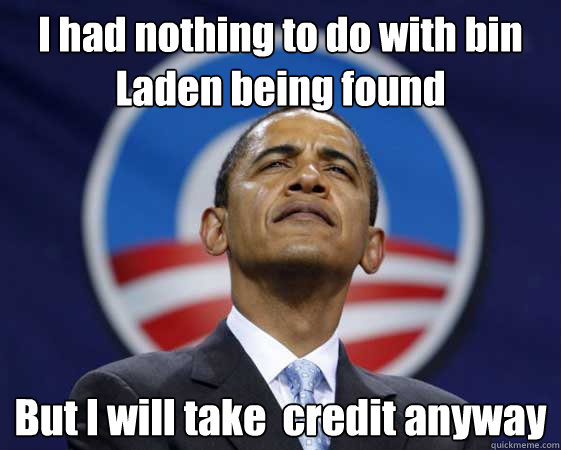 I had nothing to do with bin Laden being found But I will take  credit anyway  Obama Swag