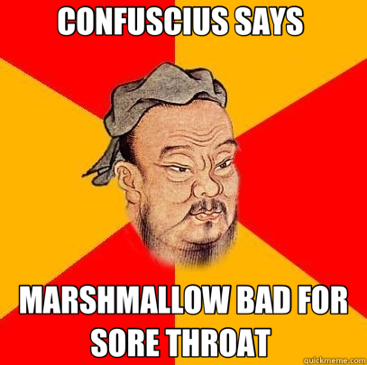 CONFUSCIUS SAYS  MARSHMALLOW BAD FOR SORE THROAT   Confucius says