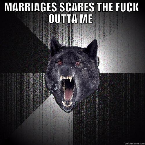 MARRIAGES SCARES THE FUCK OUTTA ME   Insanity Wolf