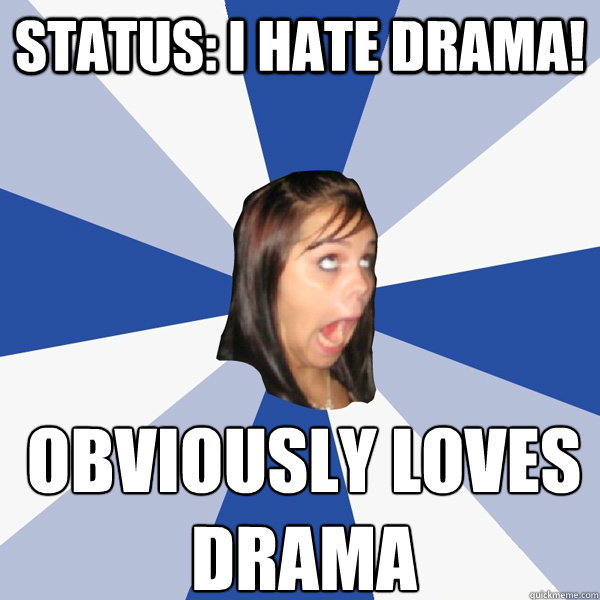 Status: i hate drama! obviously loves drama  Annoying Facebook Girl