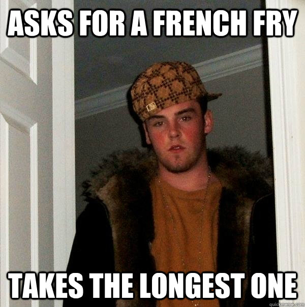 Asks for a french fry Takes the longest one  Scumbag Steve