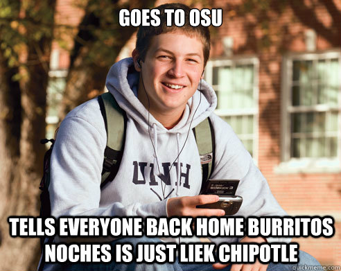 Goes to OSU Tells everyone back home BUrritos Noches is just liek chipotle  College Freshman