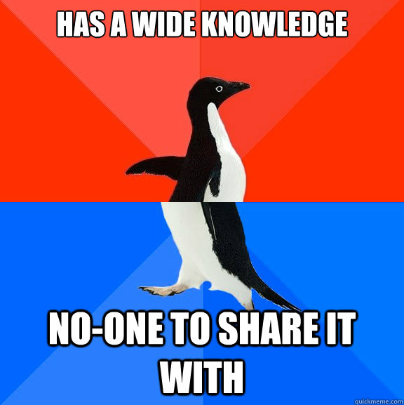 Has a wide knowledge No-one to share it with  Socially Awesome Awkward Penguin