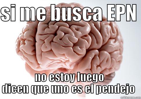 SI ME BUSCA EPN  NO ESTOY LUEGO DICEN QUE UNO ES EL PENDEJO  Scumbag Brain