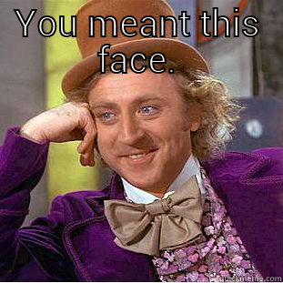 YOU MEANT THIS FACE.  Condescending Wonka