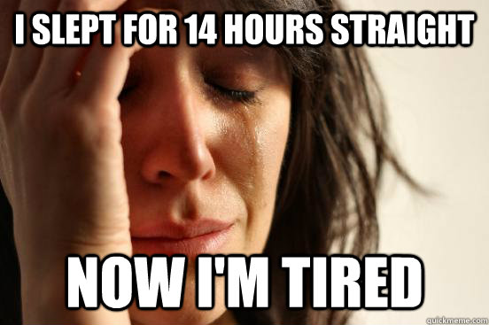 i slept for 14 hours straight now i'm tired  First World Problems
