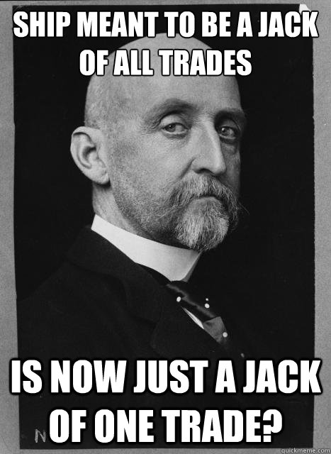 SHIP MEANT TO BE A JACK OF ALL TRADES IS NOW JUST A JACK OF ONE TRADE? - SHIP MEANT TO BE A JACK OF ALL TRADES IS NOW JUST A JACK OF ONE TRADE?  Skeptical Mahan