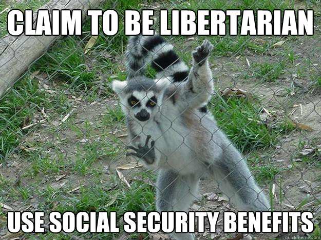 Claim to be libertarian use social security benefits - Claim to be libertarian use social security benefits  Libertarian Lemur