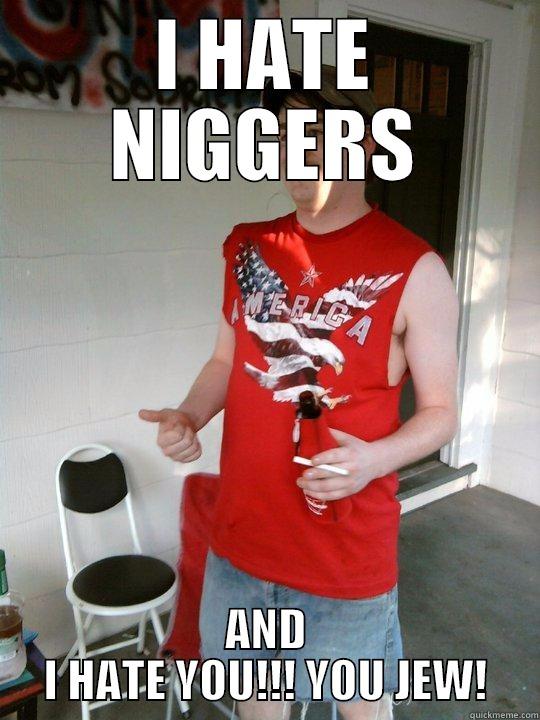 I HATE NIGGERS AND I HATE YOU!!! YOU JEW! Redneck Randal