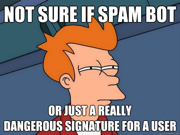 Not sure if spam bot Or just a really 
dangerous signature for a user  Not sure Fry