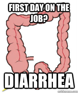 First day on the job? Diarrhea  Scumbag Bowels