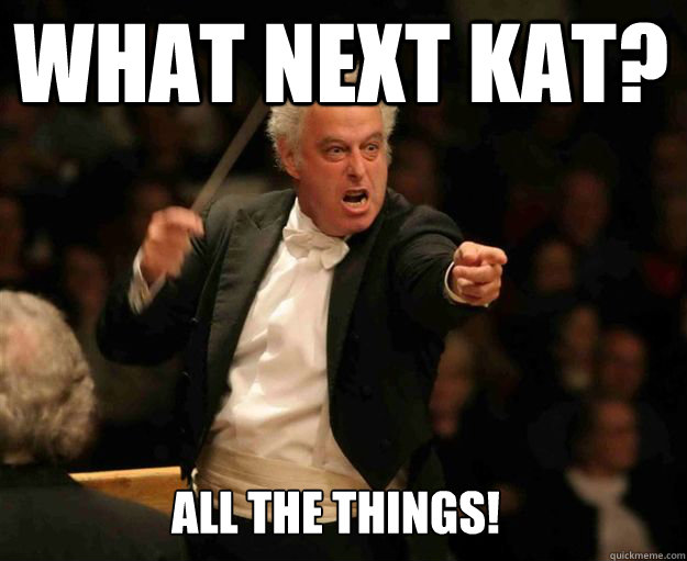 What next Kat?  All the things!  angry conductor