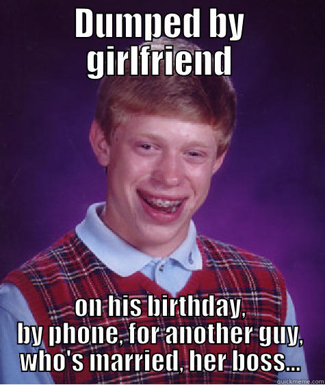 DUMPED BY GIRLFRIEND ON HIS BIRTHDAY, BY PHONE, FOR ANOTHER GUY, WHO'S MARRIED, HER BOSS... Bad Luck Brian