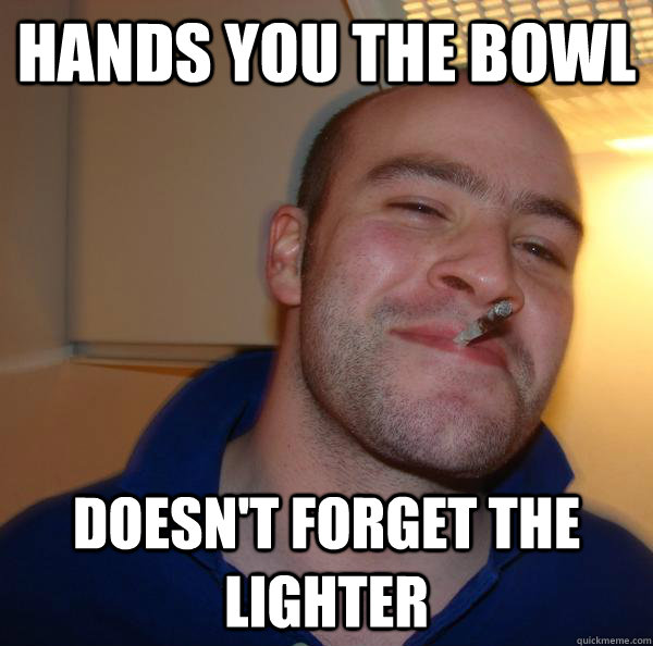 hands you the bowl doesn't forget the lighter - hands you the bowl doesn't forget the lighter  Misc